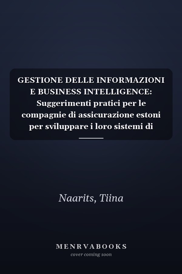 GESTIONE DELLE INFORMAZIONI E BUSINESS INTELLIGENCE: Suggerimenti pratici per le compagnie di assicurazione estoni per sviluppare i loro sistemi di business intelligence (Italian Edition)