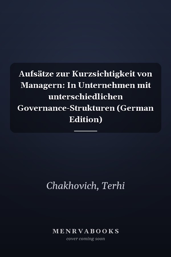 Aufsätze zur Kurzsichtigkeit von Managern: In Unternehmen mit unterschiedlichen Governance-Strukturen (German Edition)