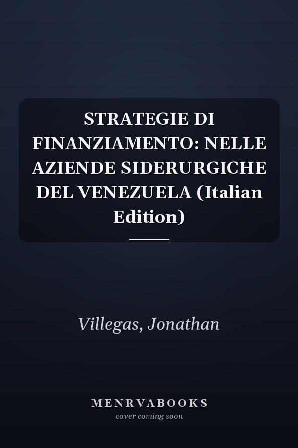 STRATEGIE DI FINANZIAMENTO: NELLE AZIENDE SIDERURGICHE DEL VENEZUELA (Italian Edition)