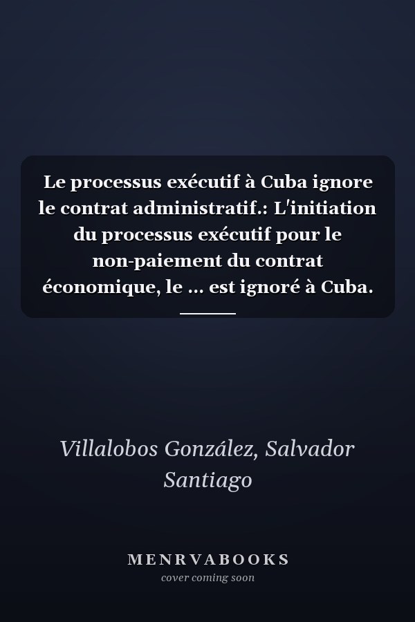 Le processus exécutif à Cuba ignore le contrat administratif.: L'initiation du processus exécutif pour le non-paiement du contrat économique, le ... est ignoré à Cuba. (French Edition)