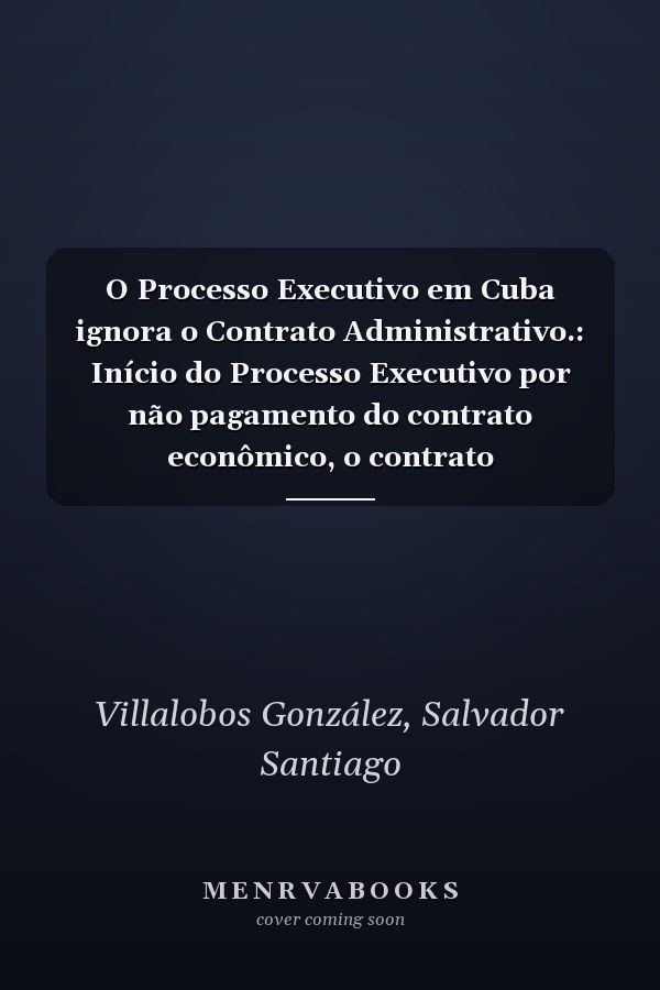 O Processo Executivo em Cuba ignora o Contrato Administrativo.: Início do Processo Executivo por não pagamento do contrato econômico, o contrato administrativo é ignorado em Cuba. (Portuguese Edition)