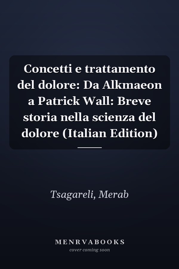 Concetti e trattamento del dolore: Da Alkmaeon a Patrick Wall: Breve storia nella scienza del dolore (Italian Edition)