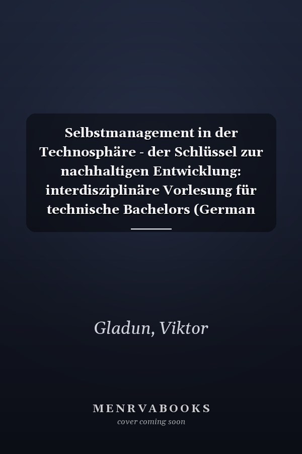 Selbstmanagement in der Technosphäre - der Schlüssel zur nachhaltigen Entwicklung: interdisziplinäre Vorlesung für technische Bachelors (German Edition)