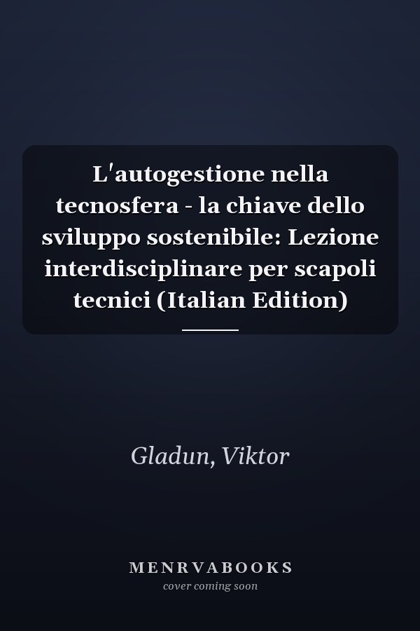 L'autogestione nella tecnosfera - la chiave dello sviluppo sostenibile: Lezione interdisciplinare per scapoli tecnici (Italian Edition)
