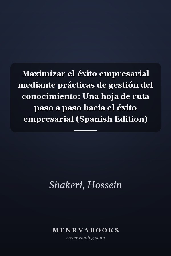 Maximizar el éxito empresarial mediante prácticas de gestión del conocimiento: Una hoja de ruta paso a paso hacia el éxito empresarial (Spanish Edition)