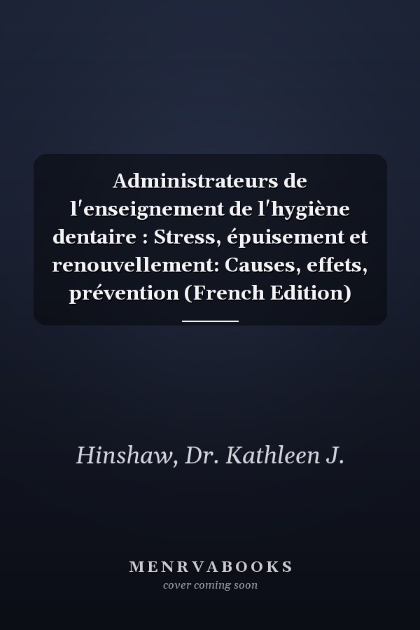 Administrateurs de l'enseignement de l'hygiène dentaire : Stress, épuisement et renouvellement: Causes, effets, prévention (French Edition)