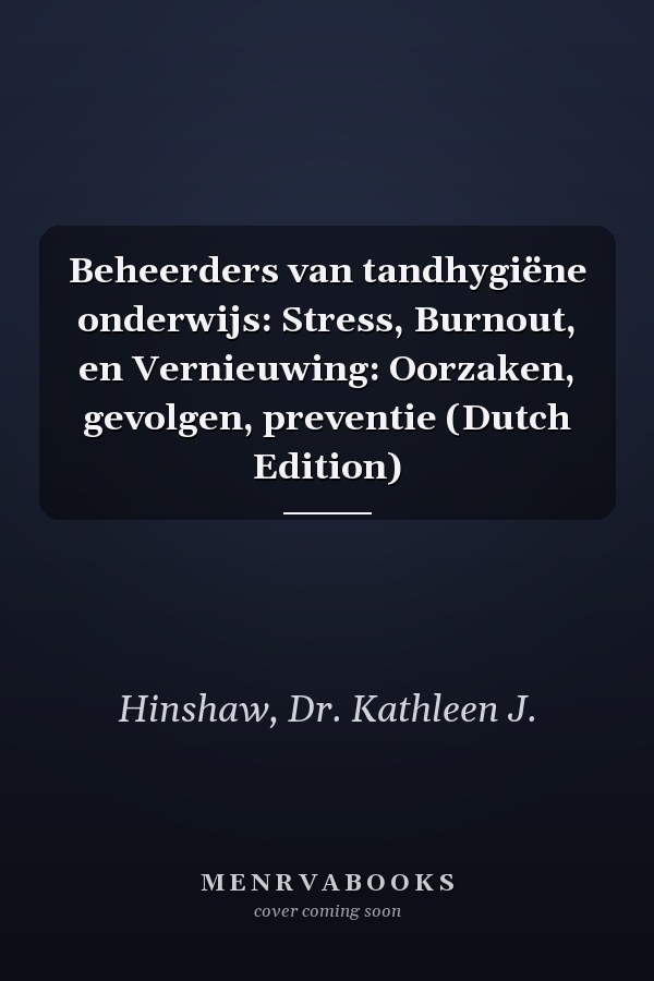 Beheerders van tandhygiëne onderwijs: Stress, Burnout, en Vernieuwing: Oorzaken, gevolgen, preventie (Dutch Edition)