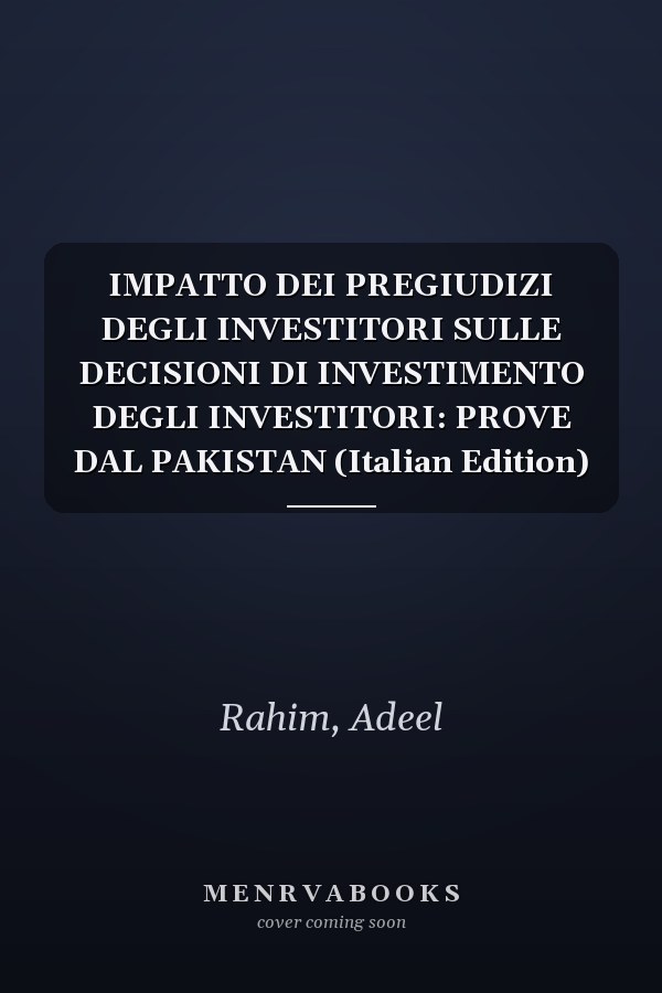 IMPATTO DEI PREGIUDIZI DEGLI INVESTITORI SULLE DECISIONI DI INVESTIMENTO DEGLI INVESTITORI: PROVE DAL PAKISTAN (Italian Edition)