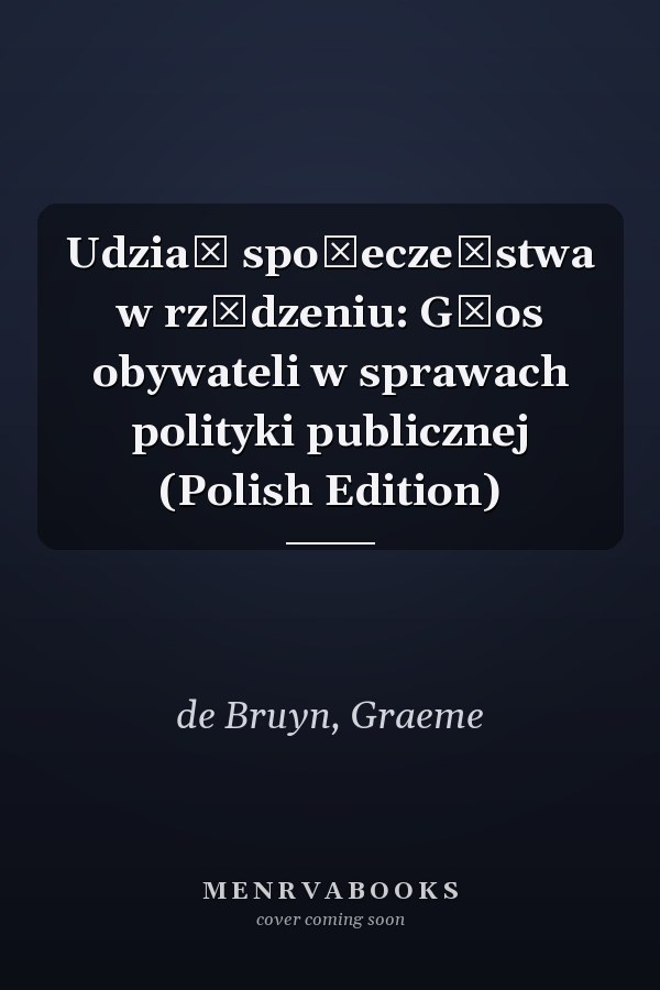 Udział społeczeństwa w rządzeniu: Głos obywateli w sprawach polityki publicznej (Polish Edition)