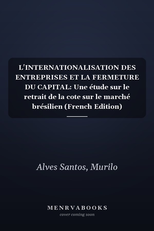 L'INTERNATIONALISATION DES ENTREPRISES ET LA FERMETURE DU CAPITAL: Une étude sur le retrait de la cote sur le marché brésilien (French Edition)