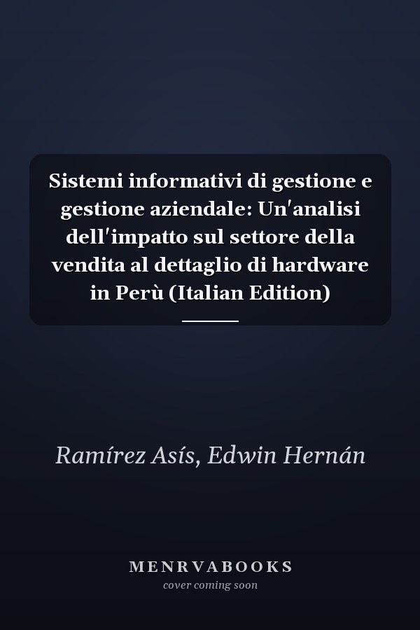 Sistemi informativi di gestione e gestione aziendale: Un'analisi dell'impatto sul settore della vendita al dettaglio di hardware in Perù (Italian Edition)