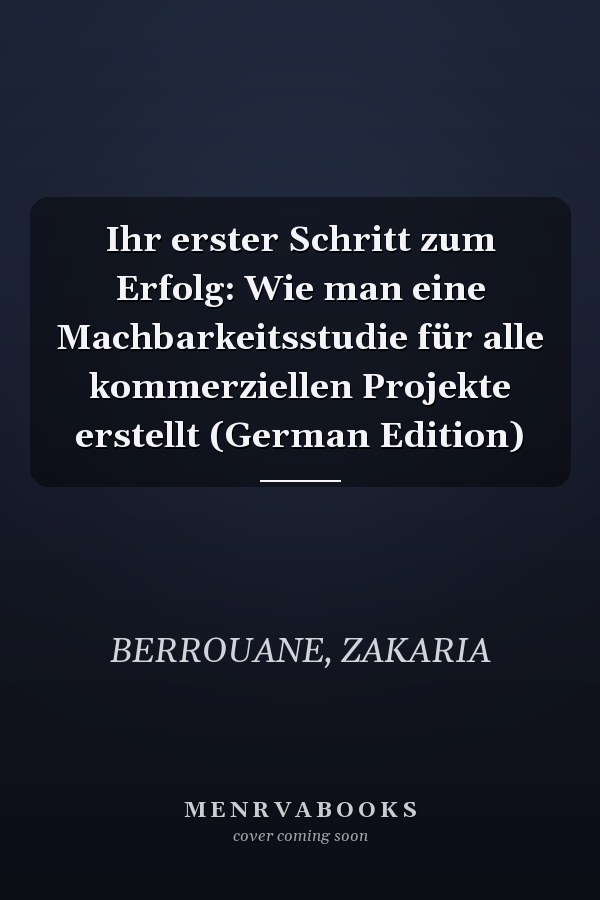Ihr erster Schritt zum Erfolg: Wie man eine Machbarkeitsstudie für alle kommerziellen Projekte erstellt (German Edition)