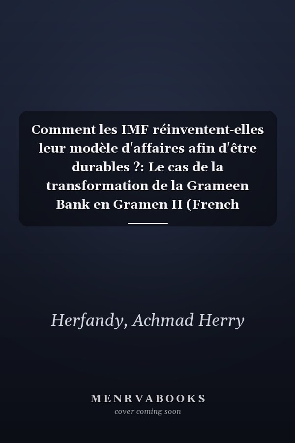 Comment les IMF réinventent-elles leur modèle d'affaires afin d'être durables ?: Le cas de la transformation de la Grameen Bank en Gramen II (French Edition)