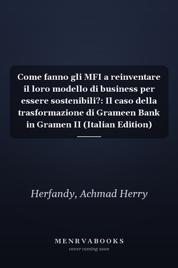 Come fanno gli MFI a reinventare il loro modello di business per essere sostenibili?: Il caso della trasformazione di Grameen Bank in Gramen II (Italian Edition)