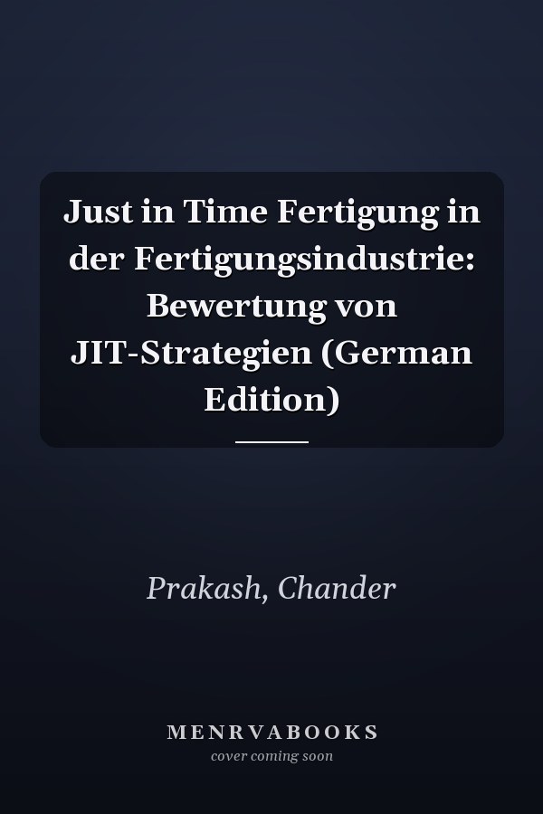 Just in Time Fertigung in der Fertigungsindustrie: Bewertung von JIT-Strategien (German Edition)