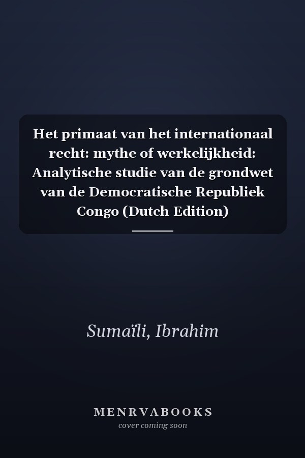 Het primaat van het internationaal recht: mythe of werkelijkheid: Analytische studie van de grondwet van de Democratische Republiek Congo (Dutch Edition)