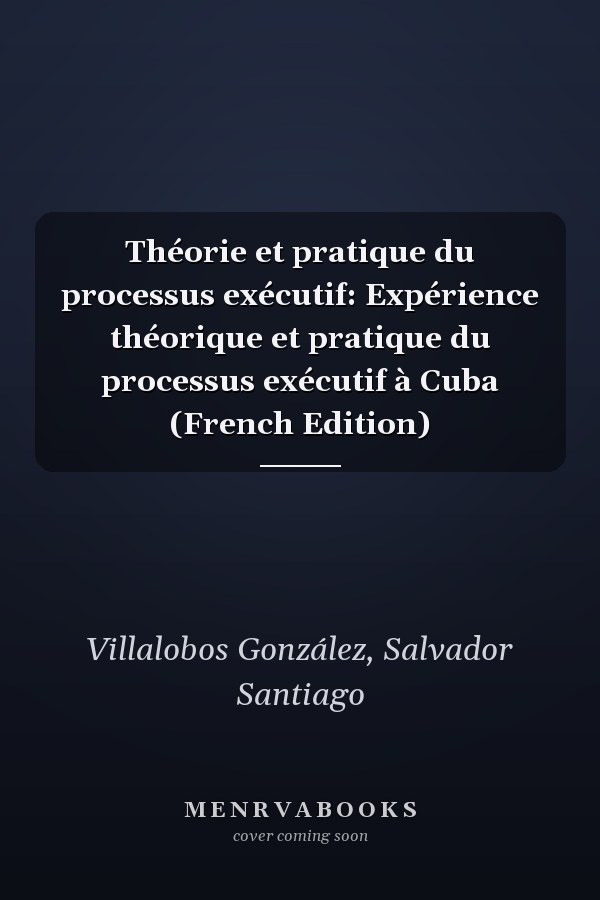 Théorie et pratique du processus exécutif: Expérience théorique et pratique du processus exécutif à Cuba (French Edition)