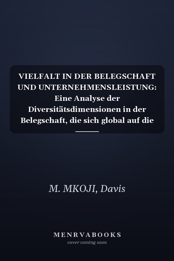 VIELFALT IN DER BELEGSCHAFT UND UNTERNEHMENSLEISTUNG: Eine Analyse der Diversitätsdimensionen in der Belegschaft, die sich global auf die Unternehmensleistung auswirken (German Edition)