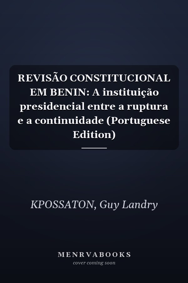REVISÃO CONSTITUCIONAL EM BENIN: A instituição presidencial entre a ruptura e a continuidade (Portuguese Edition)