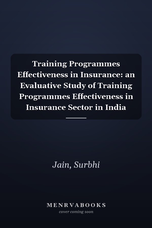 Training Programmes Effectiveness in Insurance: an Evaluative Study of Training Programmes Effectiveness in Insurance Sector in India