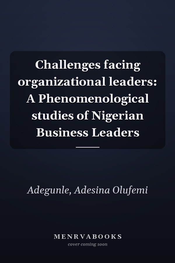 Challenges facing organizational leaders: A Phenomenological studies of Nigerian Business Leaders