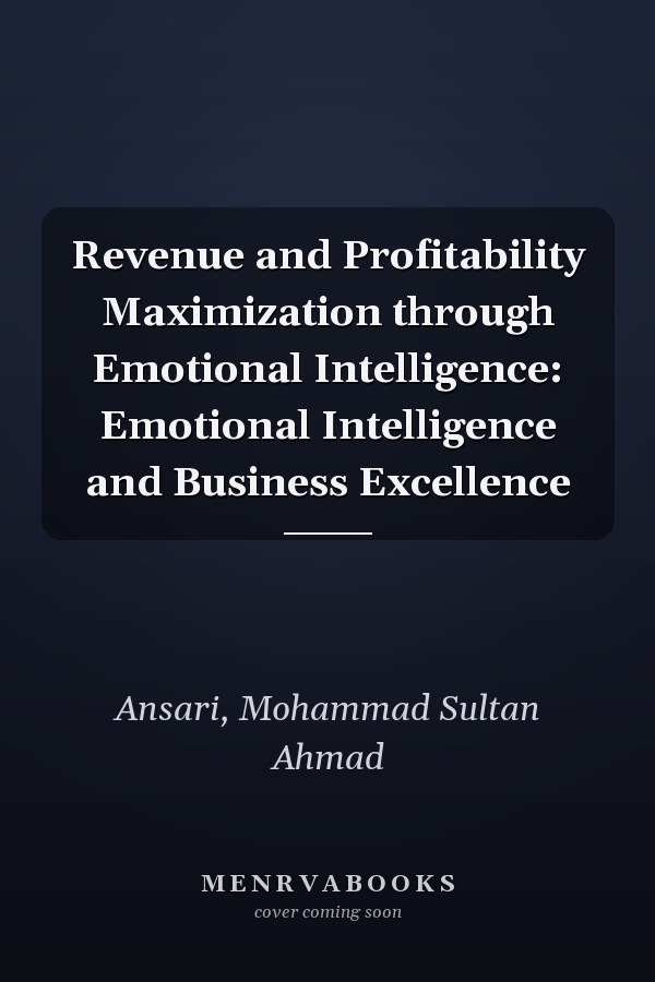Revenue and Profitability Maximization through Emotional Intelligence: Emotional Intelligence and Business Excellence
