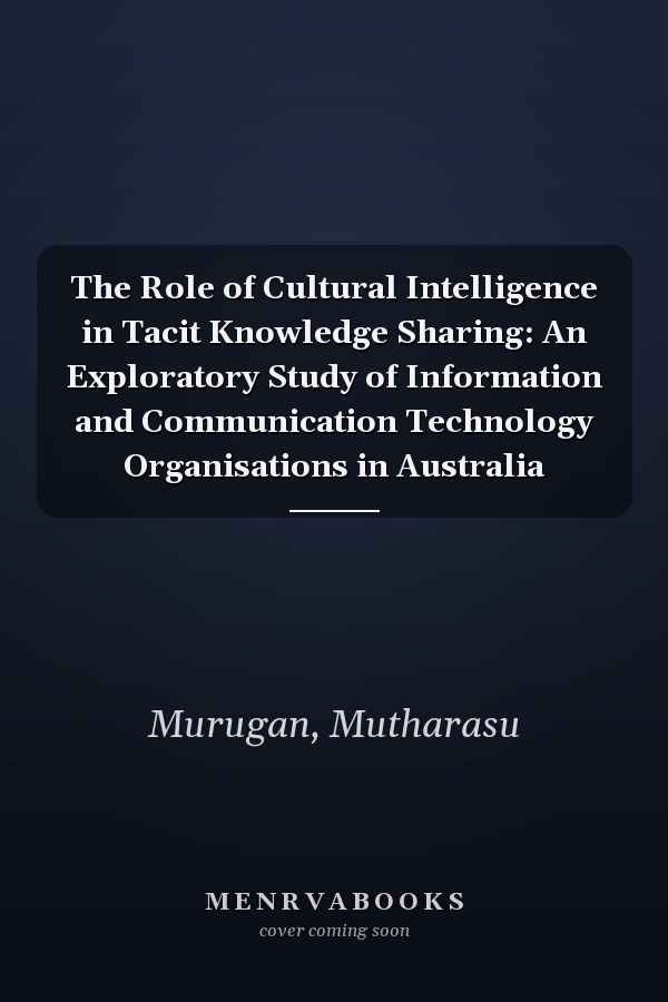 The Role of Cultural Intelligence in Tacit Knowledge Sharing: An Exploratory Study of Information and Communication Technology Organisations in Australia