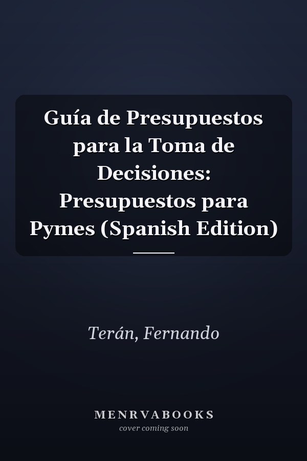 Guía de Presupuestos para la Toma de Decisiones: Presupuestos para Pymes (Spanish Edition)