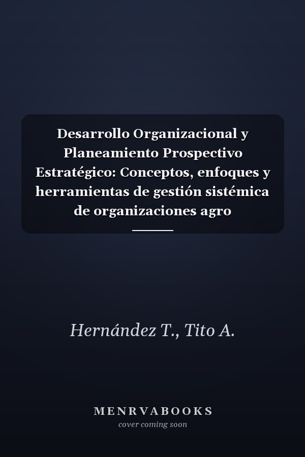 Desarrollo Organizacional y Planeamiento Prospectivo Estratégico: Conceptos, enfoques y herramientas de gestión sistémica de organizaciones agro empresariales (Spanish Edition)