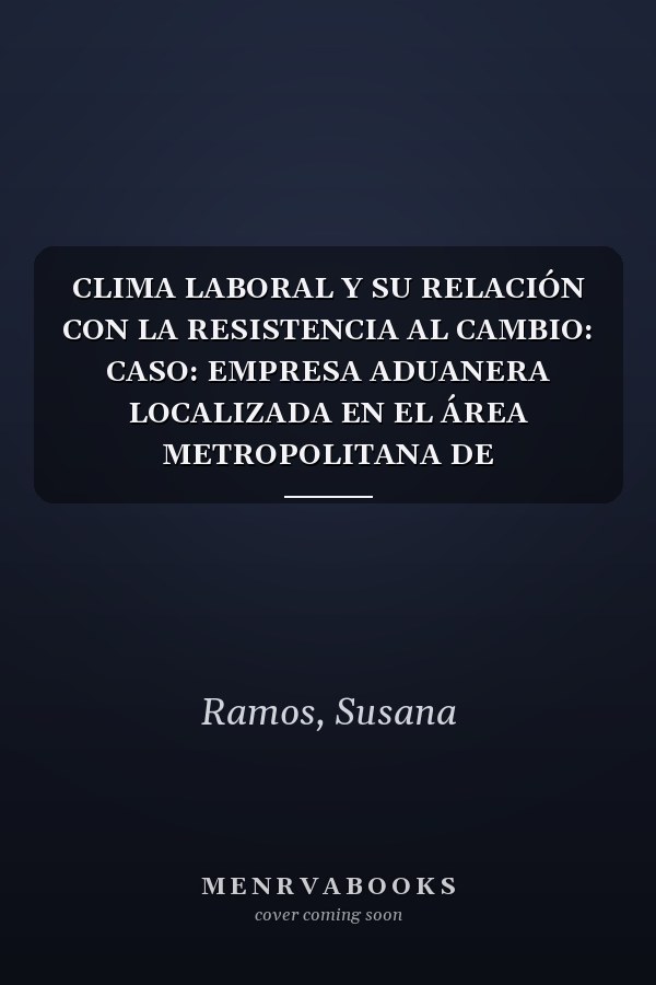 CLIMA LABORAL Y SU RELACIÓN CON LA RESISTENCIA AL CAMBIO: CASO: EMPRESA ADUANERA LOCALIZADA EN EL ÁREA METROPOLITANA DE GUADALAJARA (Spanish Edition)