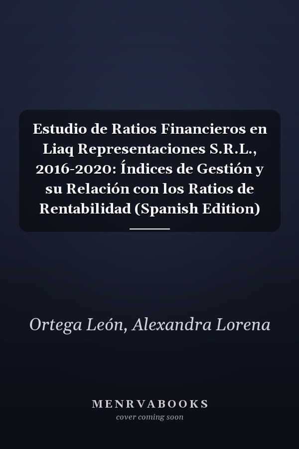 Estudio de Ratios Financieros en Liaq Representaciones S.R.L., 2016-2020: Índices de Gestión y su Relación con los Ratios de Rentabilidad (Spanish Edition)