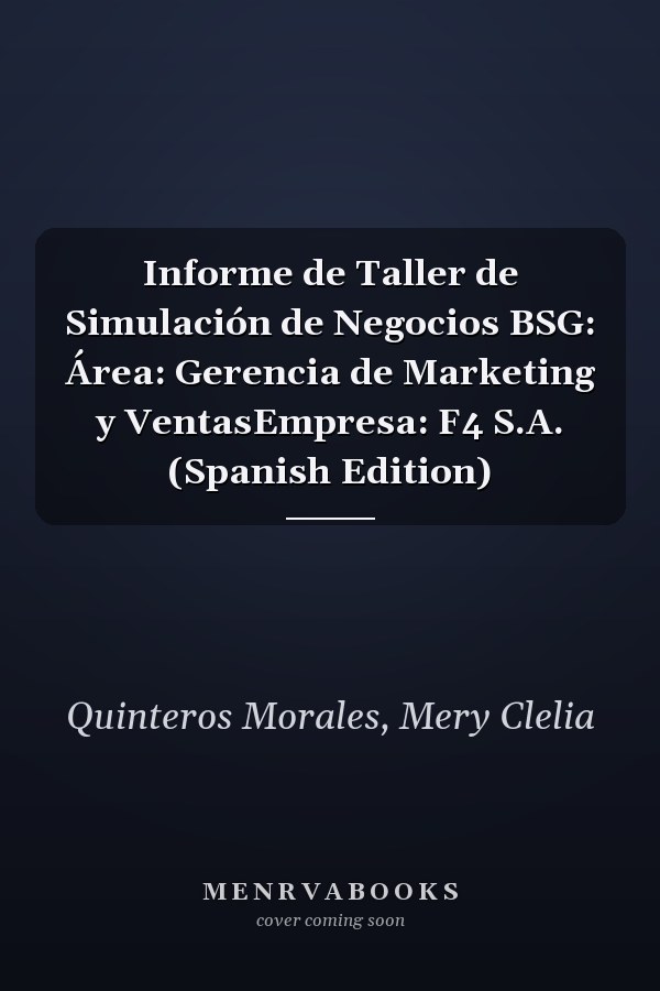 Informe de Taller de Simulación de Negocios BSG: Área: Gerencia de Marketing y VentasEmpresa: F4 S.A. (Spanish Edition)
