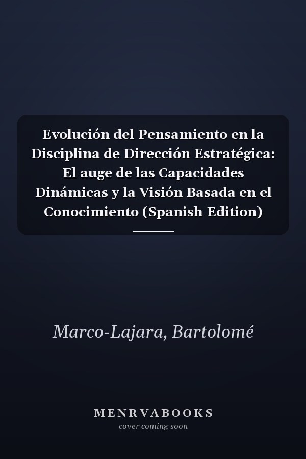 Evolución del Pensamiento en la Disciplina de Dirección Estratégica: El auge de las Capacidades Dinámicas y la Visión Basada en el Conocimiento (Spanish Edition)