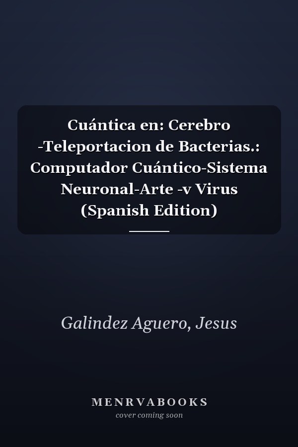 Cuántica en: Cerebro -Teleportacion de Bacterias.: Computador Cuántico-Sistema Neuronal-Arte -v Virus (Spanish Edition)