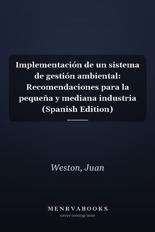 Implementación de un sistema de gestión ambiental: Recomendaciones para la pequeña y mediana industria (Spanish Edition)