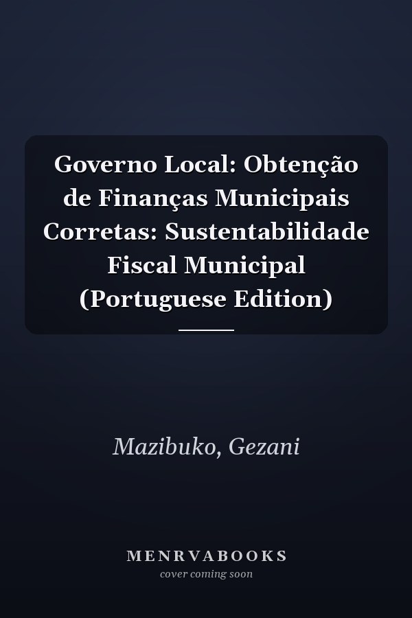 Governo Local: Obtenção de Finanças Municipais Corretas: Sustentabilidade Fiscal Municipal (Portuguese Edition)