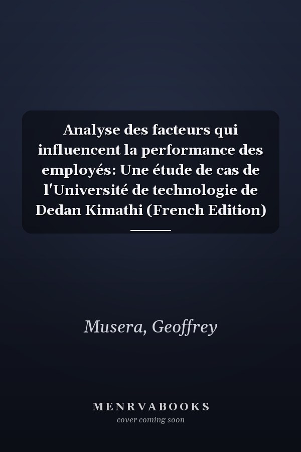 Analyse des facteurs qui influencent la performance des employés: Une étude de cas de l'Université de technologie de Dedan Kimathi (French Edition)