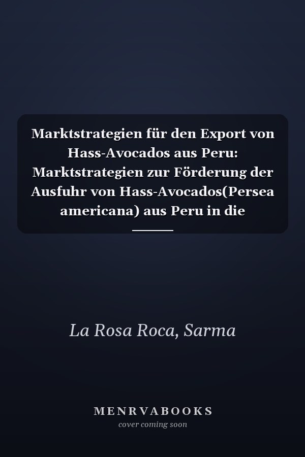 Marktstrategien für den Export von Hass-Avocados aus Peru: Marktstrategien zur Förderung der Ausfuhr von Hass-Avocados(Persea americana) aus Peru in die Vereinigten Staaten. (German Edition)