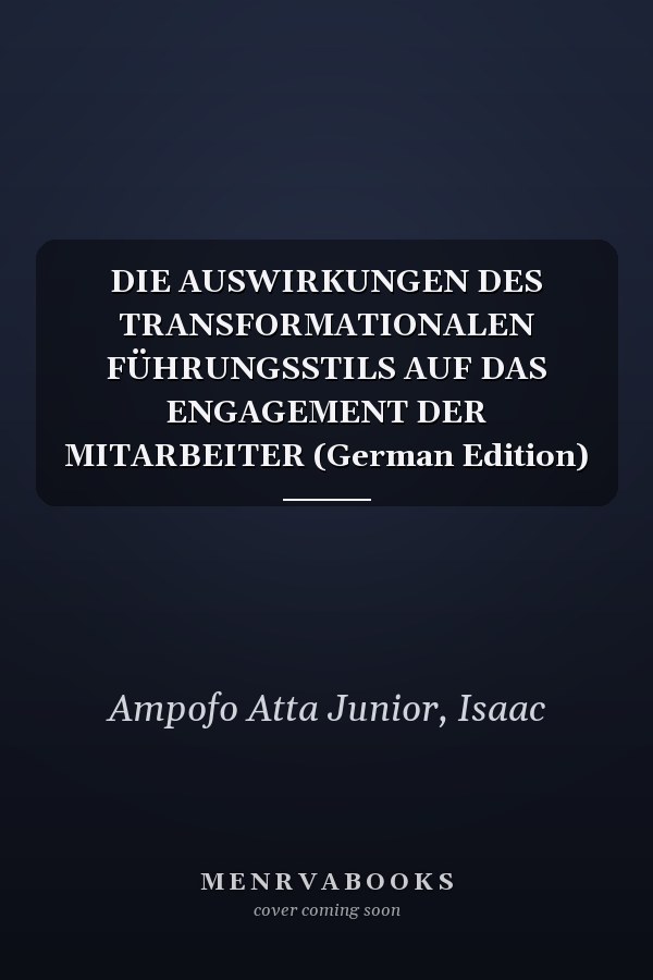 DIE AUSWIRKUNGEN DES TRANSFORMATIONALEN FÜHRUNGSSTILS AUF DAS ENGAGEMENT DER MITARBEITER (German Edition)