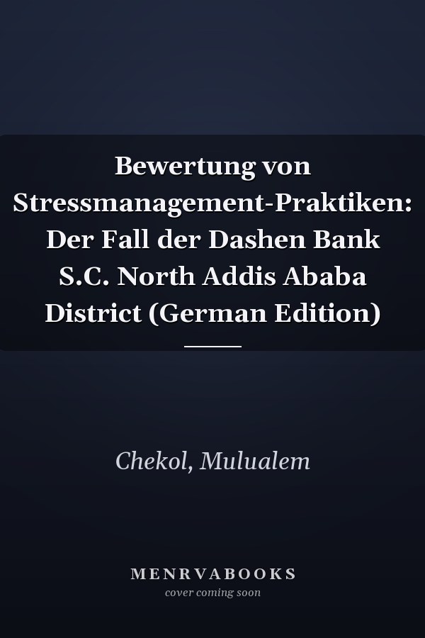 Bewertung von Stressmanagement-Praktiken: Der Fall der Dashen Bank S.C. North Addis Ababa District (German Edition)