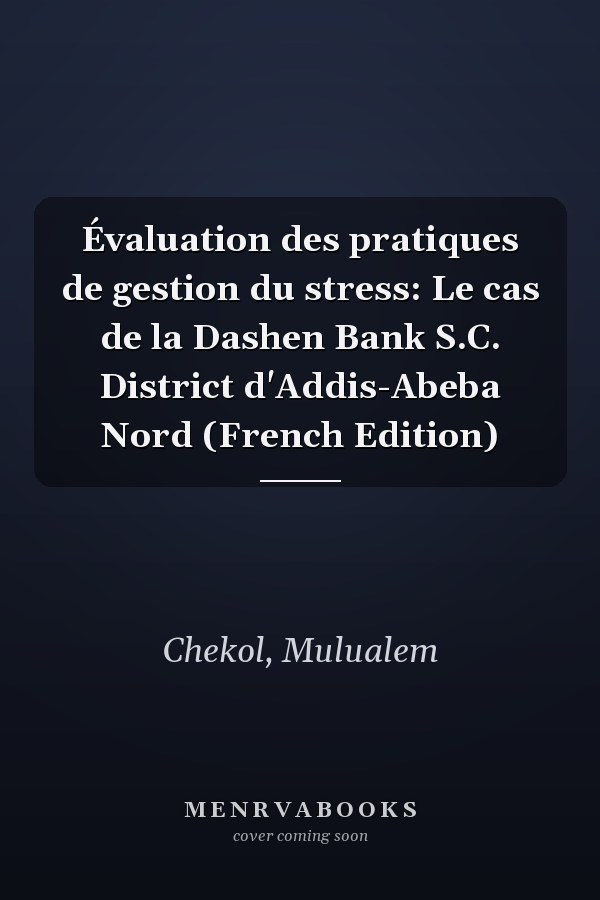 Évaluation des pratiques de gestion du stress: Le cas de la Dashen Bank S.C. District d'Addis-Abeba Nord (French Edition)