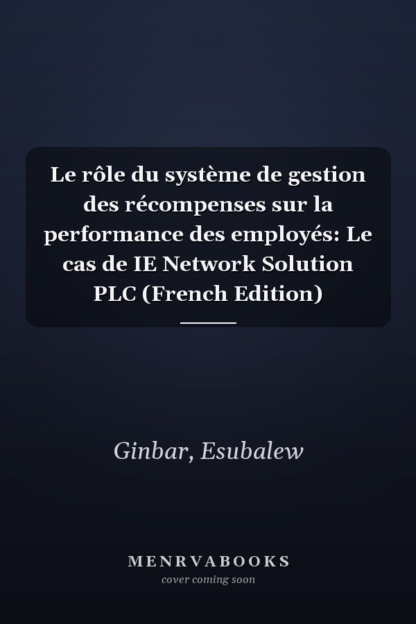 Le rôle du système de gestion des récompenses sur la performance des employés: Le cas de IE Network Solution PLC (French Edition)
