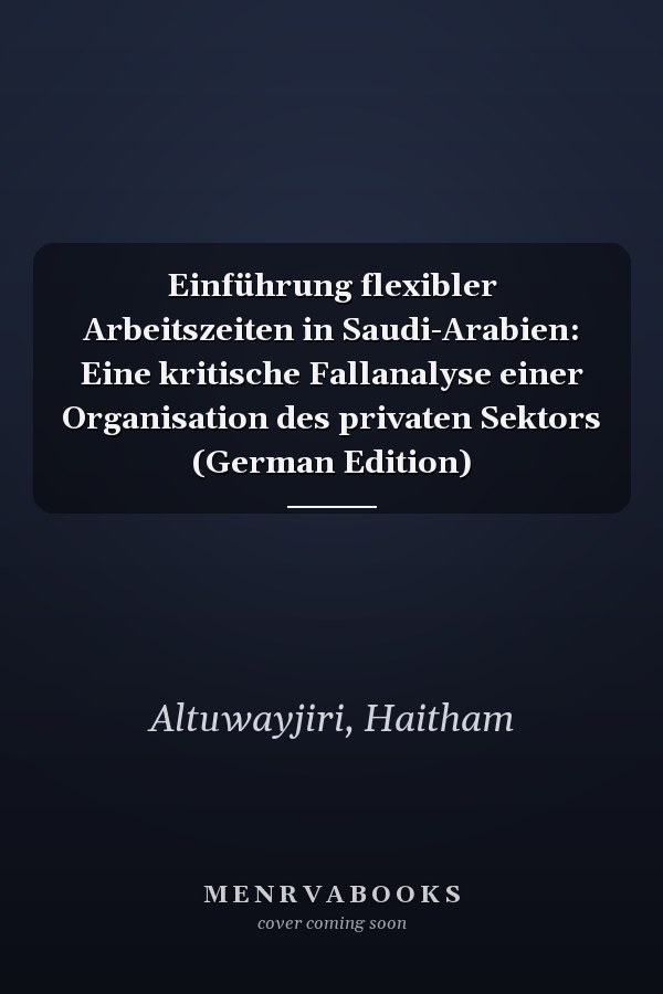 Einführung flexibler Arbeitszeiten in Saudi-Arabien: Eine kritische Fallanalyse einer Organisation des privaten Sektors (German Edition)
