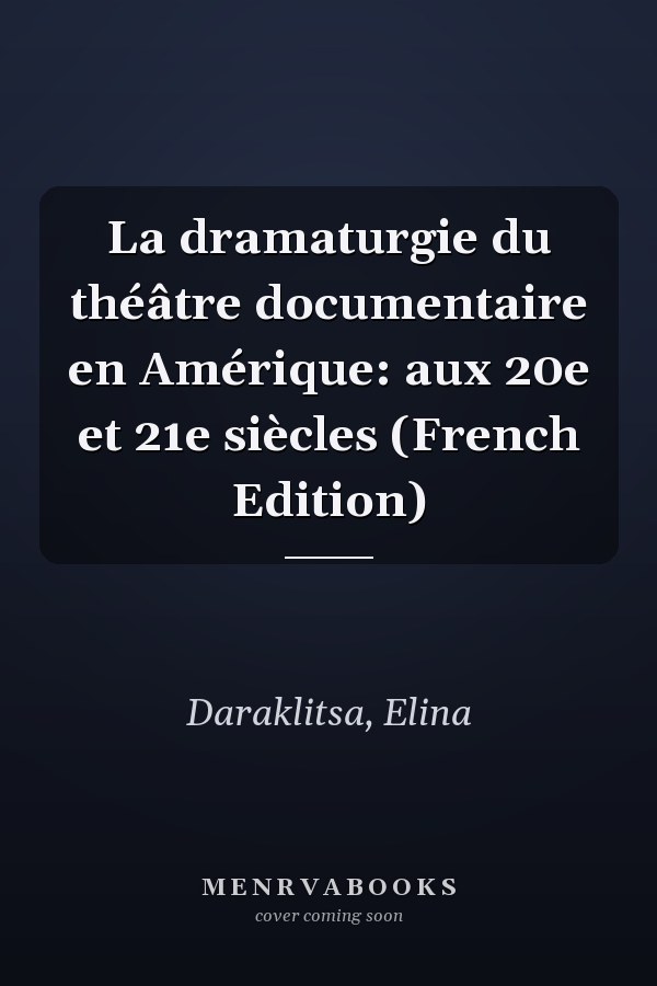 La dramaturgie du théâtre documentaire en Amérique: aux 20e et 21e siècles (French Edition)