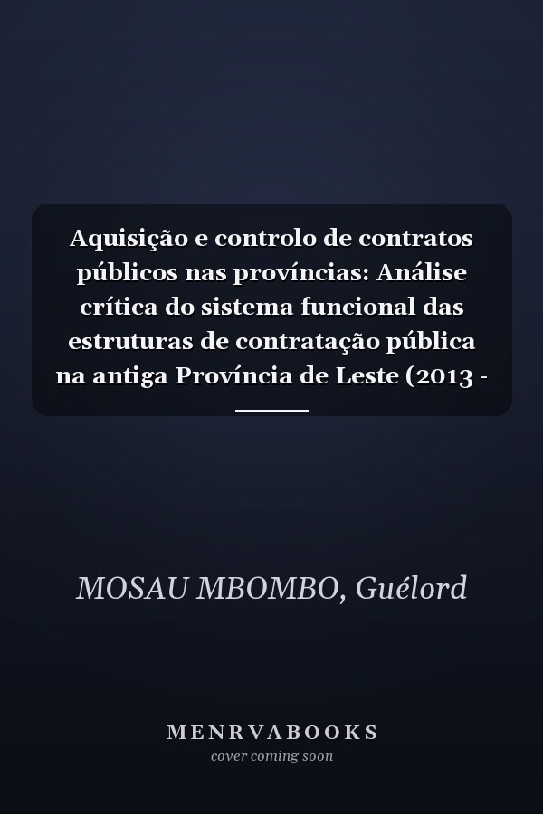 Aquisição e controlo de contratos públicos nas províncias: Análise crítica do sistema funcional das estruturas de contratação pública na antiga Província de Leste (2013 - 2015) (Portuguese Edition)