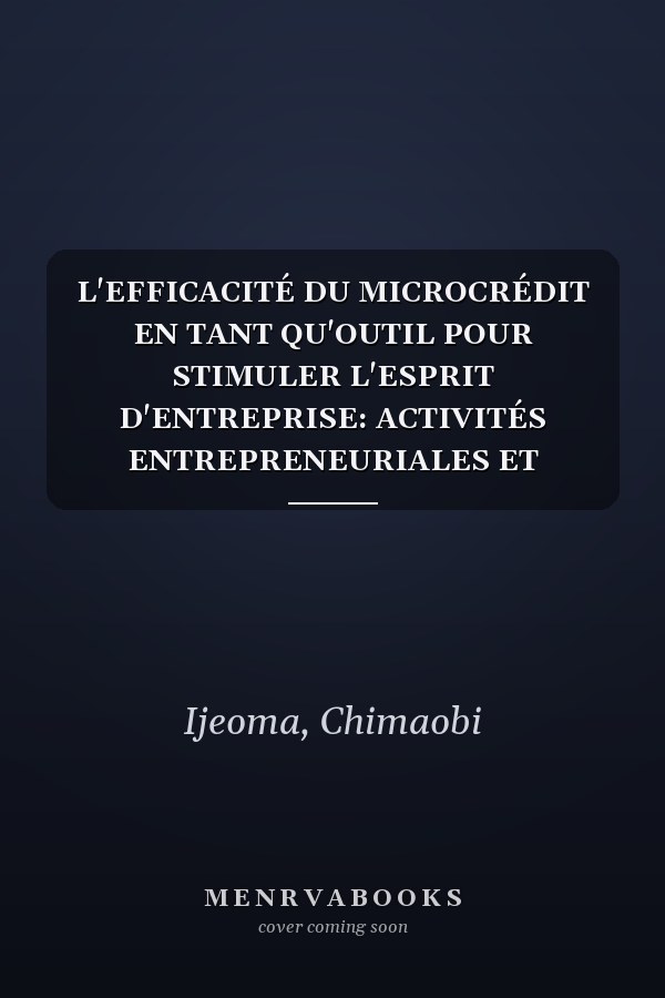 L'EFFICACITÉ DU MICROCRÉDIT EN TANT QU'OUTIL POUR STIMULER L'ESPRIT D'ENTREPRISE: ACTIVITÉS ENTREPRENEURIALES ET RÉDUCTION DE LA PAUVRETÉ AU NIGERIA (French Edition)