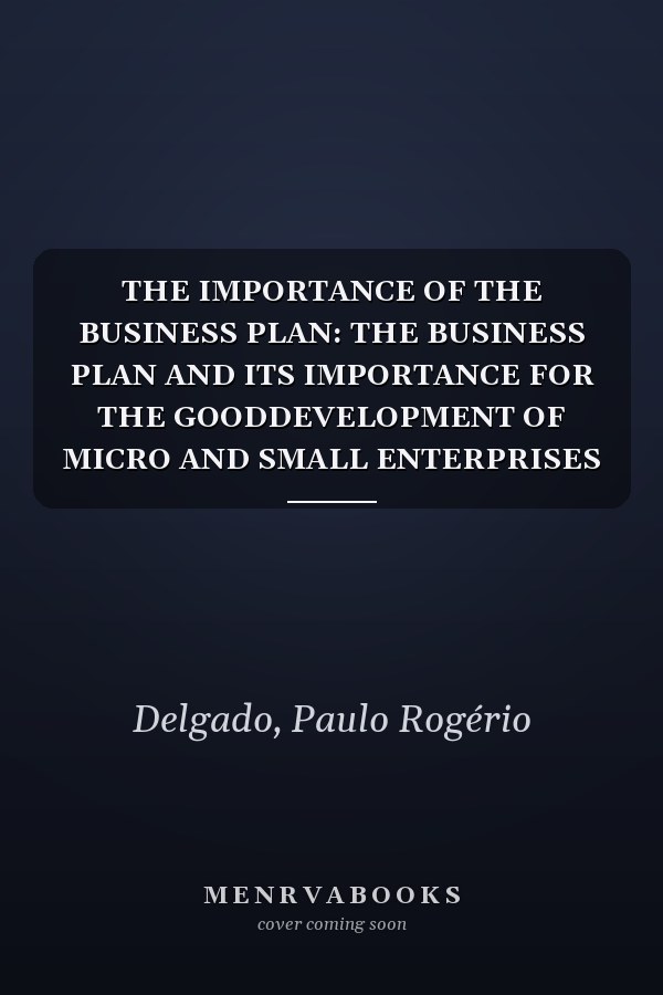 THE IMPORTANCE OF THE BUSINESS PLAN: THE BUSINESS PLAN AND ITS IMPORTANCE FOR THE GOODDEVELOPMENT OF MICRO AND SMALL ENTERPRISES