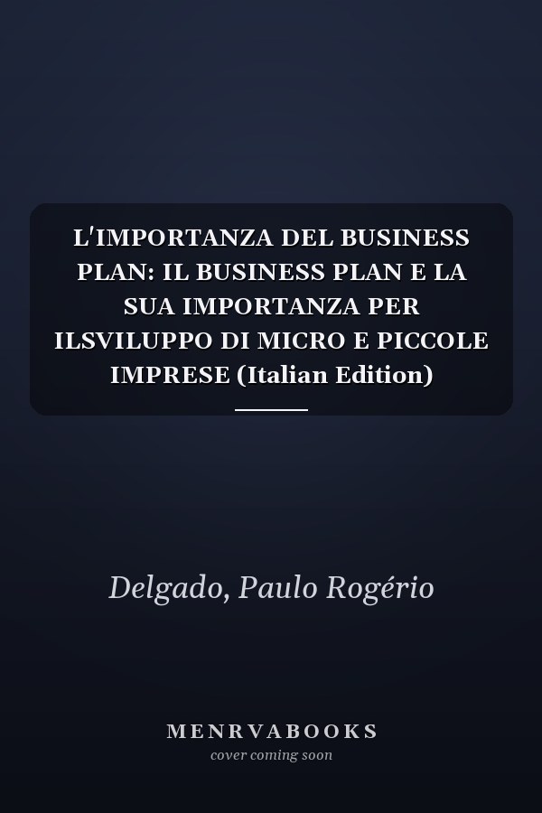 L'IMPORTANZA DEL BUSINESS PLAN: IL BUSINESS PLAN E LA SUA IMPORTANZA PER ILSVILUPPO DI MICRO E PICCOLE IMPRESE (Italian Edition)