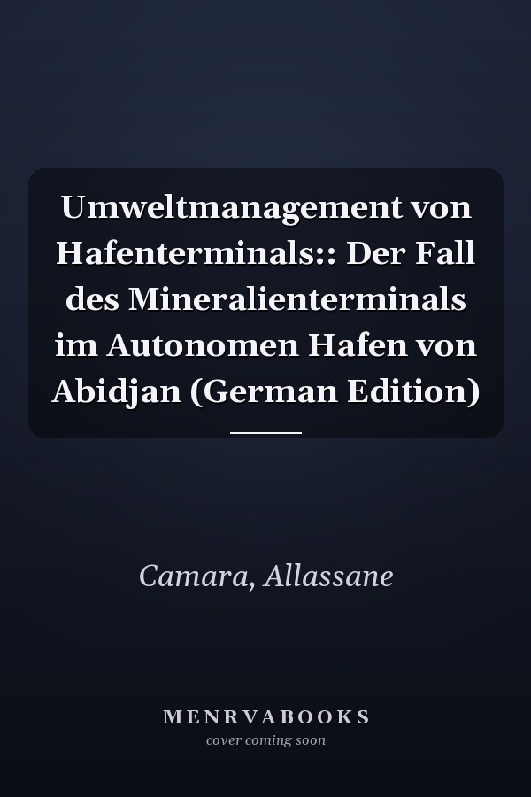 Umweltmanagement von Hafenterminals:: Der Fall des Mineralienterminals im Autonomen Hafen von Abidjan (German Edition)
