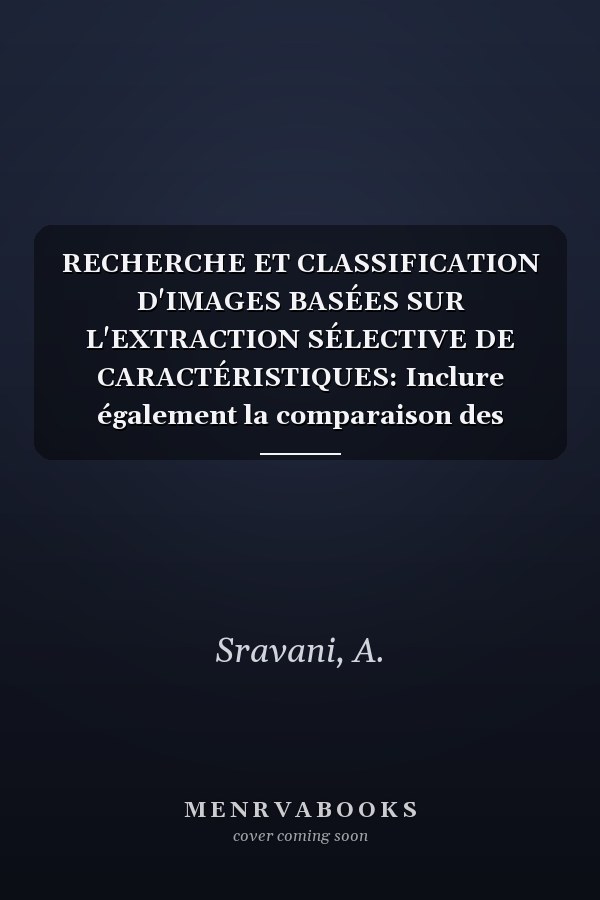 RECHERCHE ET CLASSIFICATION D'IMAGES BASÉES SUR L'EXTRACTION SÉLECTIVE DE CARACTÉRISTIQUES: Inclure également la comparaison des algorithmes de classification... (French Edition)